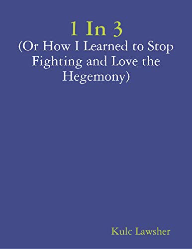 1 In 3 (or How I Learned to Stop Fighting and Love the Hegemony) (English Edition)