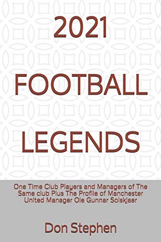 2021 Football Legends: One Time Club Players and Managers of The Same club Plus The Profile of Manchester United Manager Ole Gunnar Solskjaer