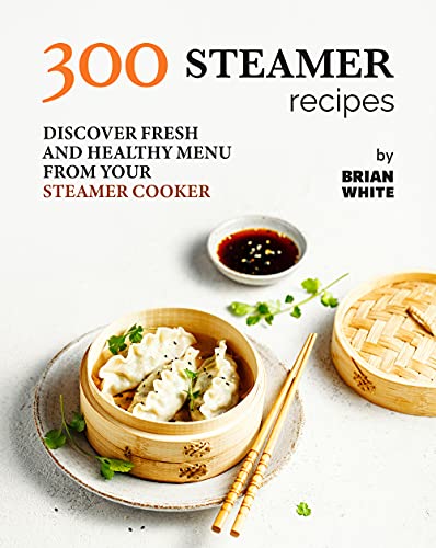 300 Steamer Recipes: Discover Fresh and Healthy Menu from Your Steamer Cooker (English Edition)