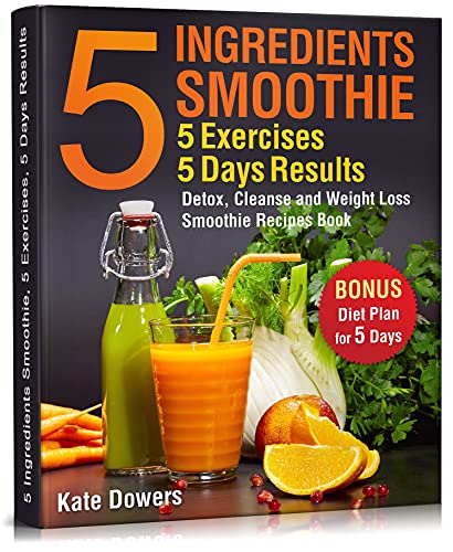 5 Ingredients Smoothie, 5 Exercises, 5 Days Results: Detox, Cleanse and Weight Loss Smoothie Recipes Book (English Edition)
