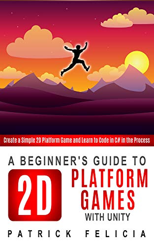 A Beginner's Guide to 2D Platform Games with Unity: Create a Simple 2D Platform Game and Learn to Code in C# in the Process (English Edition)