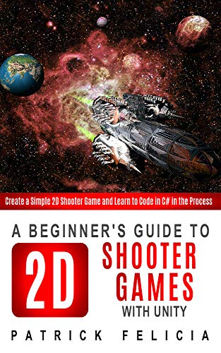 A Beginner's Guide to 2D Shooter Games with Unity: Create a Simple 2D Shooter Game and Learn to Code in C# in the Process (English Edition)