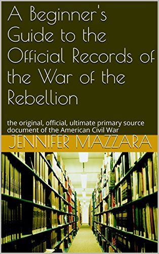A Beginner's Guide to the Official Records of the War of the Rebellion: the original, official, ultimate primary source document of the American Civil War (English Edition)