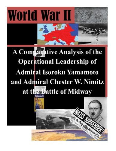 A Comparative Analysis of the Operational Leadership of Admiral Isoroku Yamamoto and Admiral Chester W. Nimitz at the Battle of Midway (World War II)