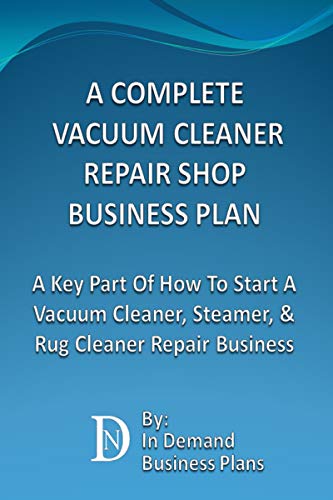 A Complete Vacuum Cleaner Repair Shop Business Plan: A Key Part Of How To Start A Vacuum Cleaner, Steamer, & Rug Cleaner Repair Business (English Edition)