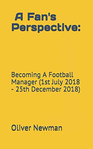 A Fan's Perspective: Becoming A Football Manager (1st July 2018 - 25th December 2018) (English Edition)