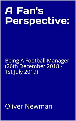 A Fan's Perspective:: Being A Football Manager (26th December 2018 - 1st July 2019) (English Edition)