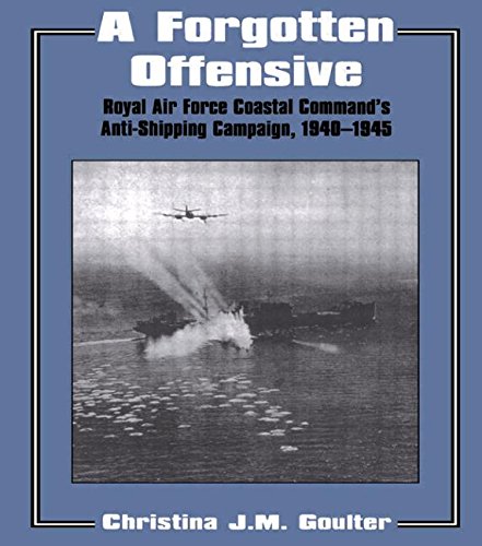 A Forgotten Offensive: Royal Air Force Coastal Command's Anti-Shipping Campaign 1940-1945 (Studies in Air Power)