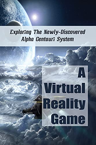 A Virtual Reality Game: Exploring The Newly-Discovered Alpha Centauri System: The Newly-Discovered Alpha Centauri System (English Edition)