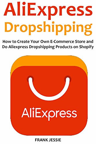 ALIEXPRESS DROPSHIPPING (2016): How to Create Your Own E-Commerce Store and Do Aliexpress Dropshipping Products on Shopify (English Edition)