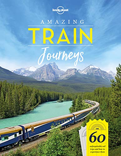 Amazing Train Journeys: 60 Unforgattable rail trips and how to experience them (Lonely Planet)