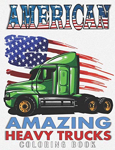 AMERICAN AMAZING HEAVY TRUCKS: A Fun Coloring Book for All Age Filled With Heavy Trucks, Tractors, Diggers and Dumpers