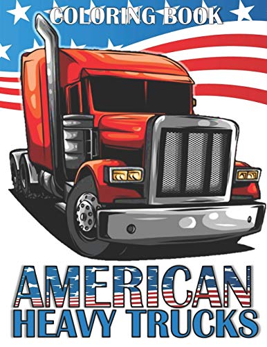 AMERICAN HEAVY TRUCKS: A Fun Coloring Book for All Age Filled With Heavy Trucks, Tractors, Diggers and Dumpers