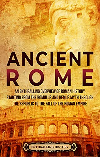 Ancient Rome: An Enthralling Overview of Roman History, Starting From the Romulus and Remus Myth through the Republic to the Fall of the Roman Empire (Ancient Civilizations) (English Edition)