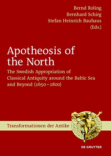 Apotheosis of the North: The Swedish Appropriation of Classical Antiquity around the Baltic Sea and Beyond (1650 to 1800) (Transformationen der Antike Book 48) (English Edition)