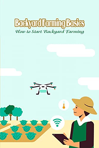 Backyard Farming Basics: How to Start Backyard Farming: How To Start Your Backyard Farm (English Edition)