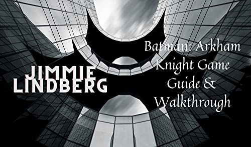 Batman: Arkham Knight Game Guide & Walkthrough: Best Tips, Tricks, Walkthroughs and Strategies to Become a Pro Player (English Edition)
