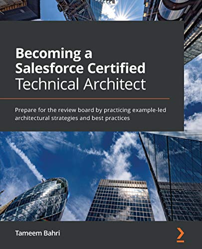 Becoming a Salesforce Certified Technical Architect: Prepare for the review board by practicing example-led architectural strategies and best practices (English Edition)