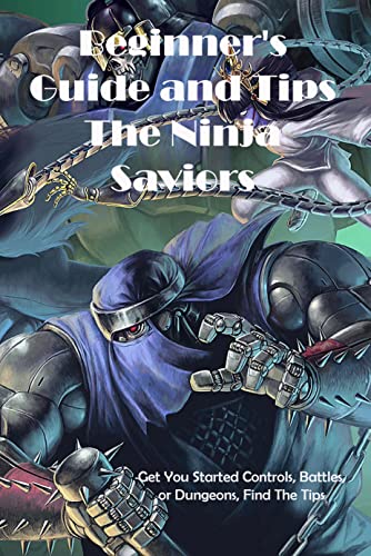 Beginner's Guide and Tips The Ninja Saviors: Get You Started Controls, Battles, or Dungeons, Find The Tips (English Edition)