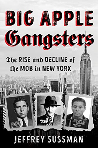 Big Apple Gangsters: The Rise and Decline of the Mob in New York