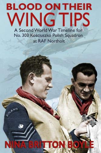 Blood on their Wing Tips: A Second World War Timeline for No. 303 Kosciuszko Polish Squadron at RAF Northolt