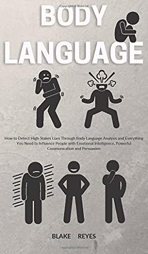 Body Language: How to Detect High-Stakes Liars Through Body Language Analysis and Everything You Need to Influence People with Emotional Intelligence, Powerful Communication and Persuasion