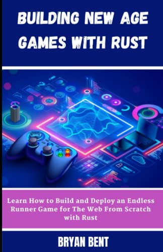 Building New Age Games with Rust: Learn How to Build and Deploy Games for The Web From Scratch with Rust