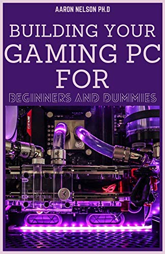 BUILDING YOUR GAMING PC FOR BEGINNERS AND DUMMIES: A GAMERS GUIDE TO BUILDING A GAMING COMPUTER (English Edition)
