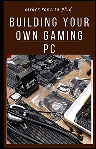 BUILDING YOUR OWN GAMING PC: Diy On How To Build A Perfect Gaming Pc Without Doing It Wrong And More Step To Take On It