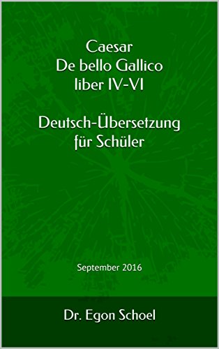 Caesar De bello Gallico liber IV-VI Deutsch-Übersetzung für Schüler: September 2016 (Caesar De bello Gallico Deutsch-Übersetzung für Schüler 2) (German Edition)