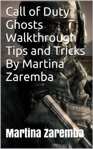 Call of Duty Ghosts Walkthrough Tips and Tricks By Martina Zaremba: Call of Duty Ghosts Walkthrough complete, Tips and Tricks By Martina Zaremba (English Edition)