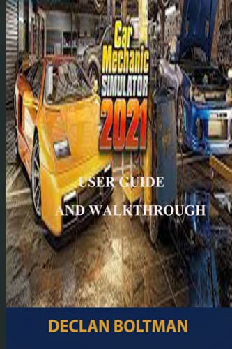 CAR MECHANIC SIMULATOR 2021 USER GUIDE AND WALKTHROUGH: The Best Guide And Walkthrough For Beginners And Experts In The Field