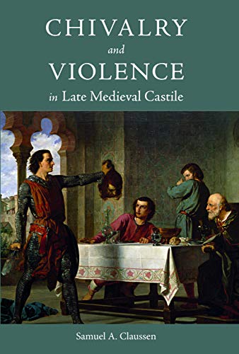 Chivalry and Violence in Late Medieval Castile (Warfare in History Book 48) (English Edition)