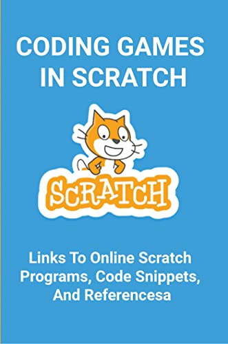 Coding Games In Scratch: Links To Online Scratch Programs, Code Snippets, And References (English Edition)