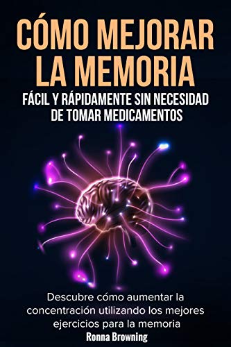 Cómo Mejorar la Memoria Fácil y Rápidamente Sin Necesidad de Tomar Medicamentos: Descubre cómo aumentar la concentración utilizando los mejores ejercicios para la memoria.