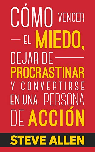 Cómo vencer el miedo, dejar de procrastinar y convertirse en una persona de acción: Método práctico para eliminar la procrastinación y cambiar cualquier hábito: 1 (Éxito y productividad sin límites)