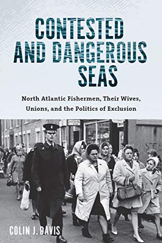 Contested and Dangerous Seas: North Atlantic Fishermen, Their Wives, Unions, and the Politics of Exclusion (English Edition)