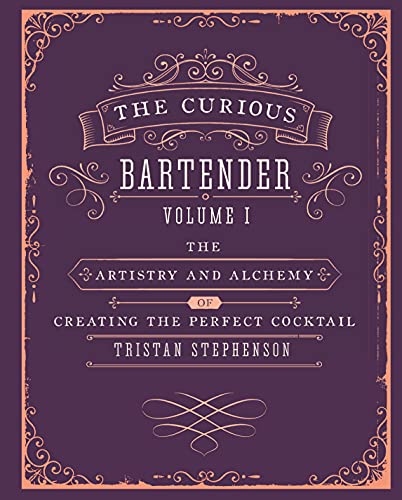 Curious Bartender: The Artistry And Alchemy Of Cre: The Artistry and Alchemy of Creating the Perfect Cocktail (The Curious Bartender)
