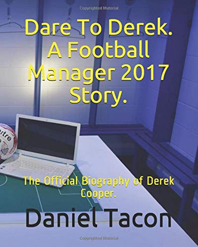 Dare To Derek. A Football Manager 2017 Story.: The Official Biography of Derek Cooper.