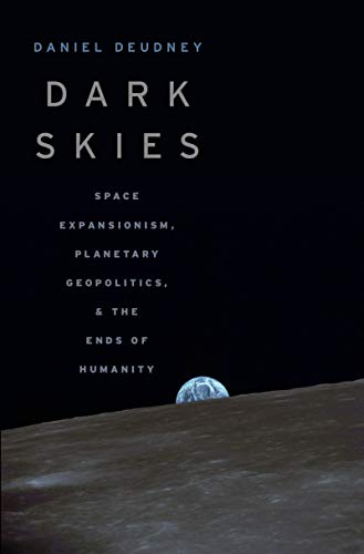 Dark Skies: Space Expansionism, Planetary Geopolitics, and the Ends of Humanity (English Edition)