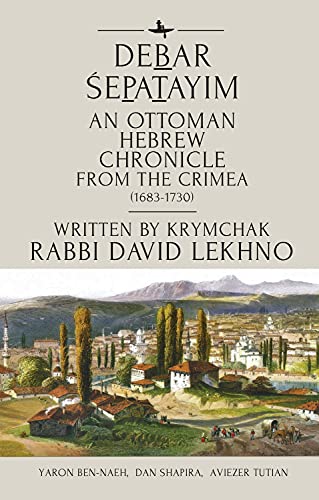 Debar Śepatayim: An Ottoman Hebrew Chronicle from the Crimea (1683-1730). Written by Krymchak Rabbi David Lekhno (English Edition)