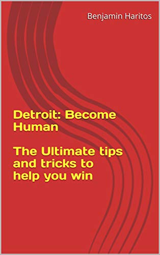 Detroit: Become Human - The Ultimate tips and tricks to help you win (English Edition)