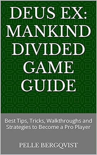 Deus Ex: Mankind Divided Game Guide: Best Tips, Tricks, Walkthroughs and Strategies to Become a Pro Player (English Edition)