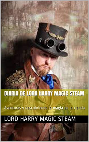 Diario de Lord Harry Magic Steam: Aventuras y descubriendo la magia en la ciencia (Diario de Steampunk nº 27)