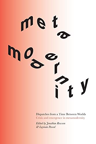 Dispatches from a Time Between Worlds: Crisis and emergence in metamodernity (1)