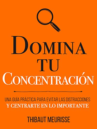 Domina Tu Concentración: Una guía práctica para evitar las distracciones y centrarte en lo importante (Colección Domina Tu(s)... nº 3)