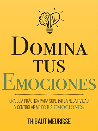 Domina Tus Emociones: Una guía práctica para superar la negatividad y controlar mejor tus emociones (Colección Domina Tu(s)... nº 1)