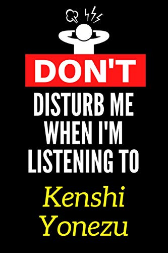Don't Disturb Me When I'm Listening To Kenshi Yonezu: Lined Journal Notebook Birthday Gift for Kenshi Yonezu Lovers: (Composition Book Journal) (6x 9 inches)