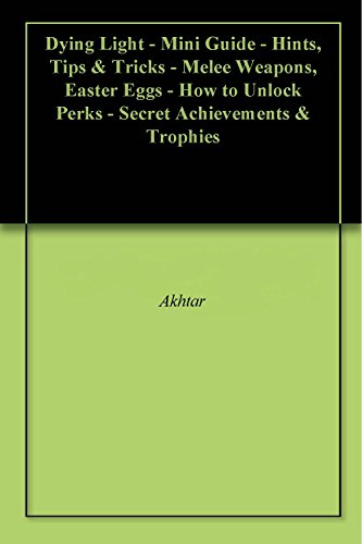 Dying Light - Mini Guide - Hints, Tips & Tricks - Melee Weapons, Easter Eggs - How to Unlock Perks - Secret Achievements & Trophies (English Edition)