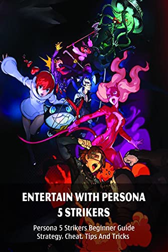 Entertain With Persona 5 Strikers: Persona 5 Strikers Beginner Guide, Strategy, Cheat, Tips And Tricks: Persona 5 Strikers Game (English Edition)